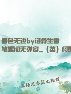 春色无边by谜骨生香笔趣阁无弹窗